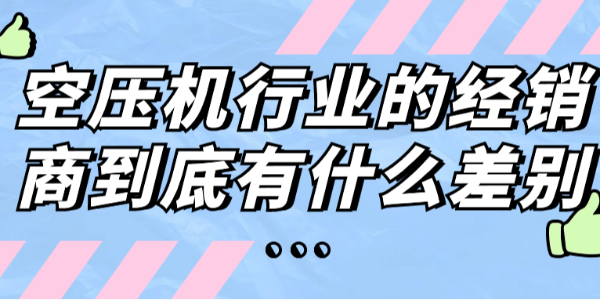 空壓機行業(yè)的經(jīng)銷商到底有什么差別？